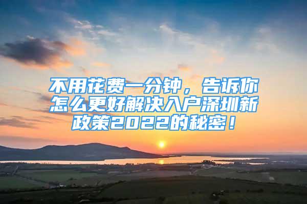 不用花费一分钟，告诉你怎么更好解决入户深圳新政策2022的秘密！