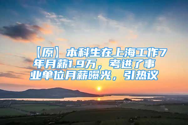 【原】本科生在上海工作7年月薪1.9万，考进了事业单位月薪曝光，引热议