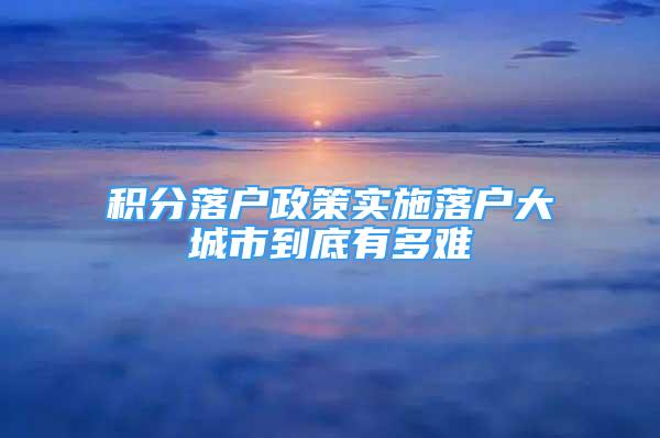 积分落户政策实施落户大城市到底有多难