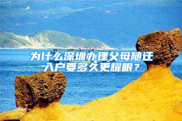 为什么深圳办理父母随迁入户要多久更耀眼？