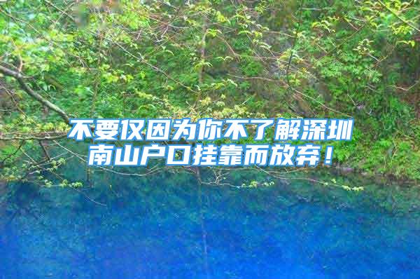 不要仅因为你不了解深圳南山户口挂靠而放弃！