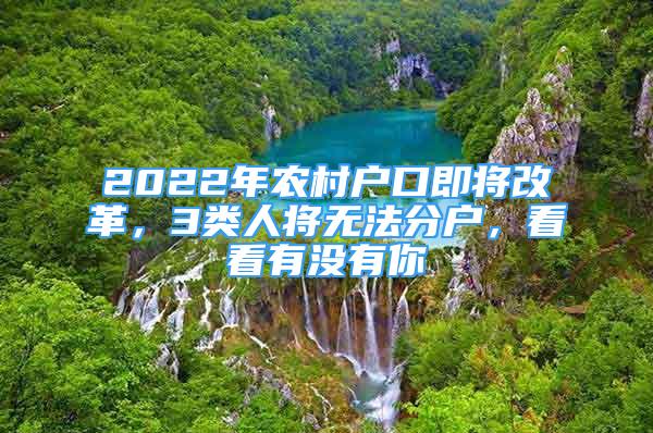 2022年农村户口即将改革，3类人将无法分户，看看有没有你