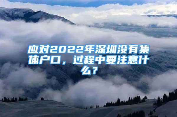 应对2022年深圳没有集体户口，过程中要注意什么？