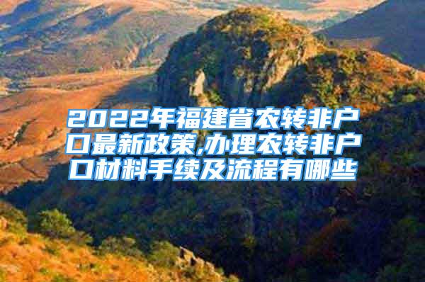 2022年福建省农转非户口最新政策,办理农转非户口材料手续及流程有哪些