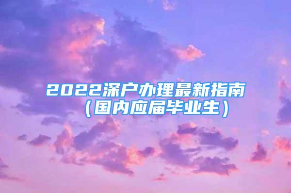 2022深户办理最新指南（国内应届毕业生）