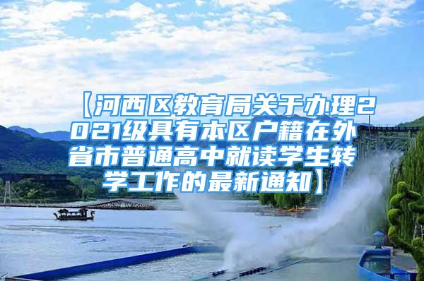 【河西区教育局关于办理2021级具有本区户籍在外省市普通高中就读学生转学工作的最新通知】