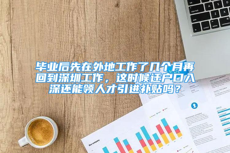 毕业后先在外地工作了几个月再回到深圳工作，这时候迁户口入深还能领人才引进补贴吗？