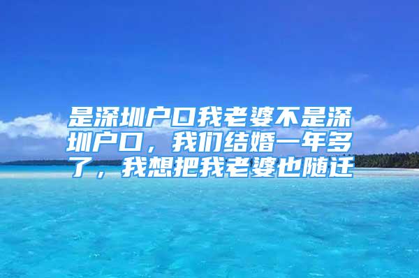 是深圳户口我老婆不是深圳户口，我们结婚一年多了，我想把我老婆也随迁