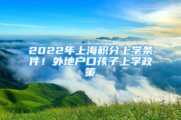 2022年上海积分上学条件！外地户口孩子上学政策