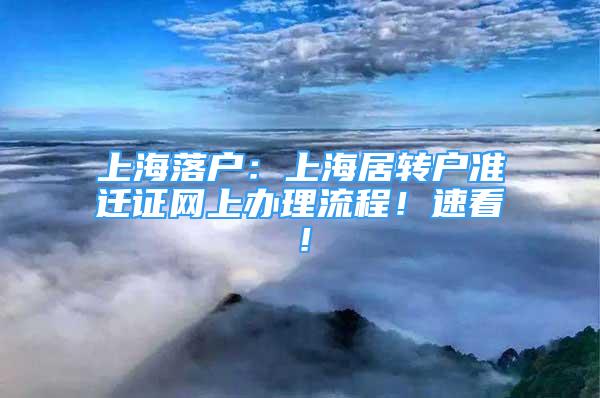 上海落户：上海居转户准迁证网上办理流程！速看！