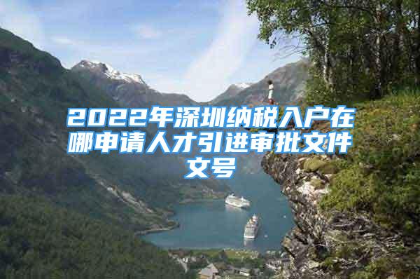 2022年深圳纳税入户在哪申请人才引进审批文件文号