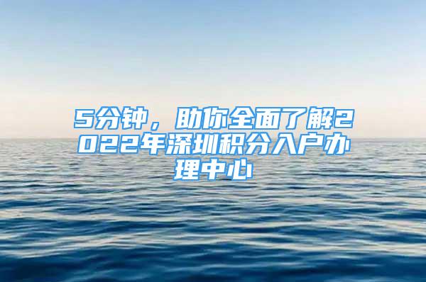 5分钟，助你全面了解2022年深圳积分入户办理中心