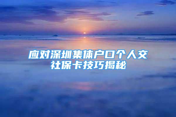 应对深圳集体户口个人交社保卡技巧揭秘