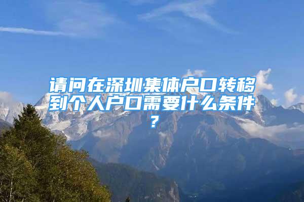 请问在深圳集体户口转移到个人户口需要什么条件？