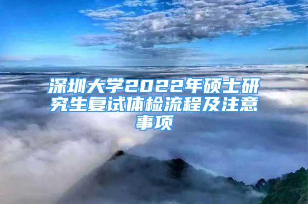 深圳大学2022年硕士研究生复试体检流程及注意事项