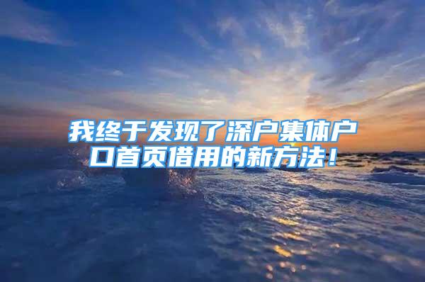 我终于发现了深户集体户口首页借用的新方法！