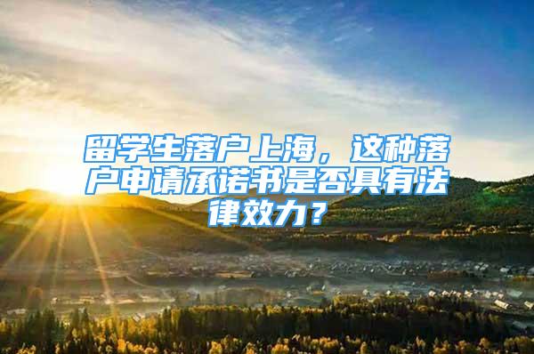 留学生落户上海，这种落户申请承诺书是否具有法律效力？