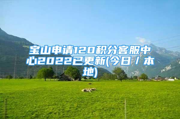 宝山申请120积分客服中心2022已更新(今日／本地)