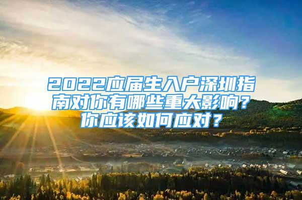 2022应届生入户深圳指南对你有哪些重大影响？你应该如何应对？