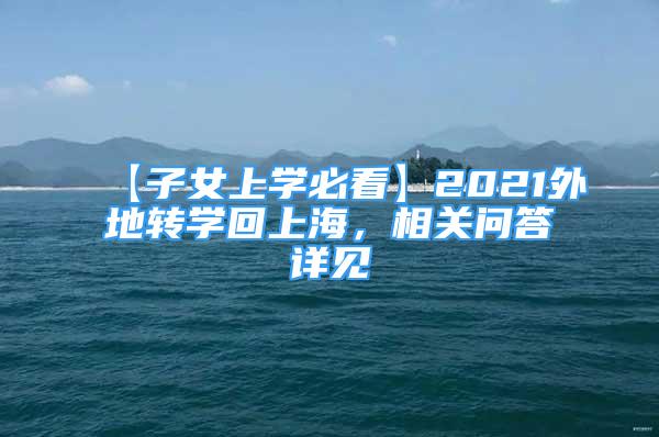 【子女上学必看】2021外地转学回上海，相关问答详见↓