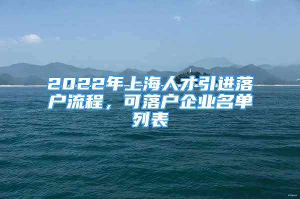 2022年上海人才引进落户流程，可落户企业名单列表