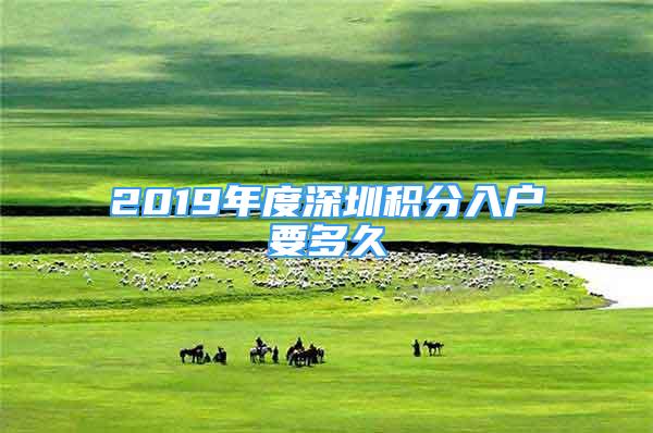 2019年度深圳积分入户要多久