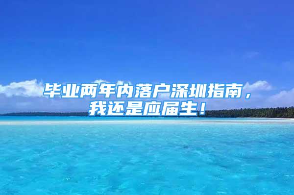 毕业两年内落户深圳指南，我还是应届生！