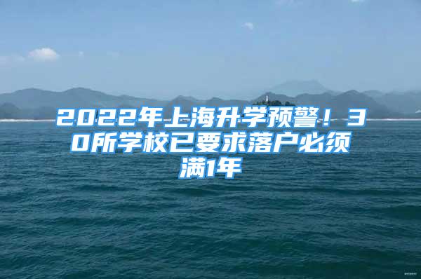 2022年上海升学预警！30所学校已要求落户必须满1年