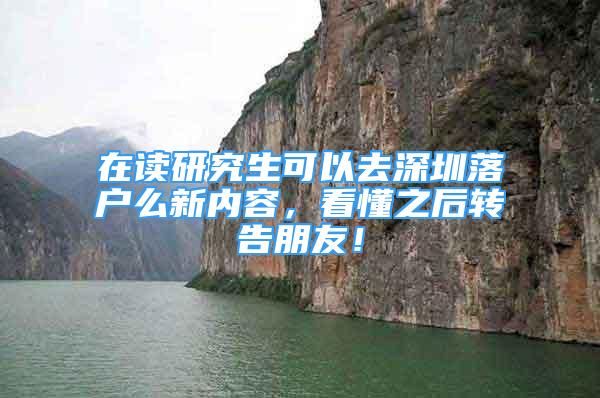 在读研究生可以去深圳落户么新内容，看懂之后转告朋友！