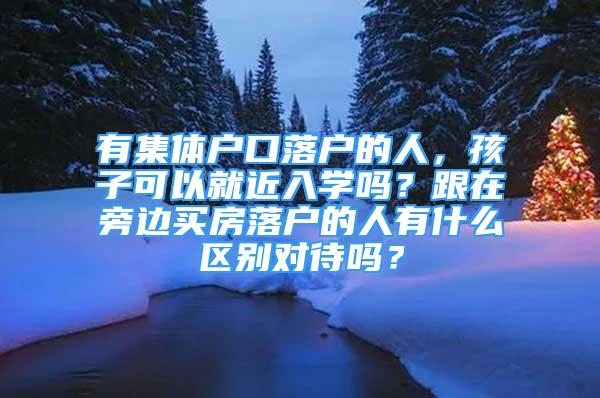 有集体户口落户的人，孩子可以就近入学吗？跟在旁边买房落户的人有什么区别对待吗？