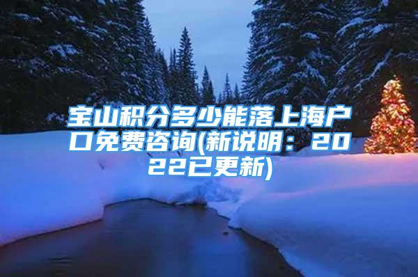 宝山积分多少能落上海户口免费咨询(新说明：2022已更新)