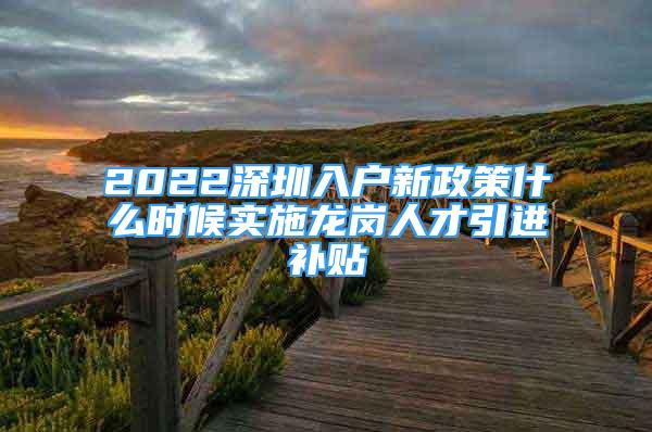 2022深圳入户新政策什么时候实施龙岗人才引进补贴