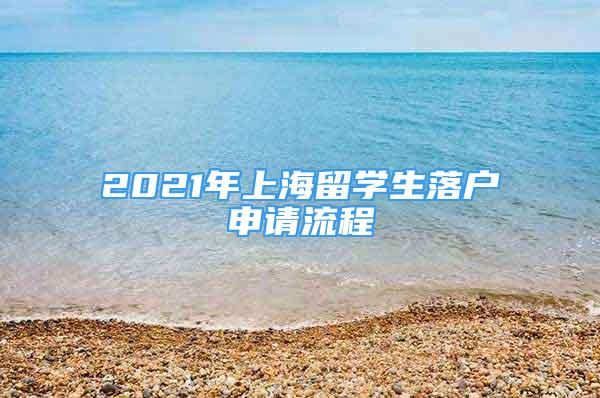 2021年上海留学生落户申请流程