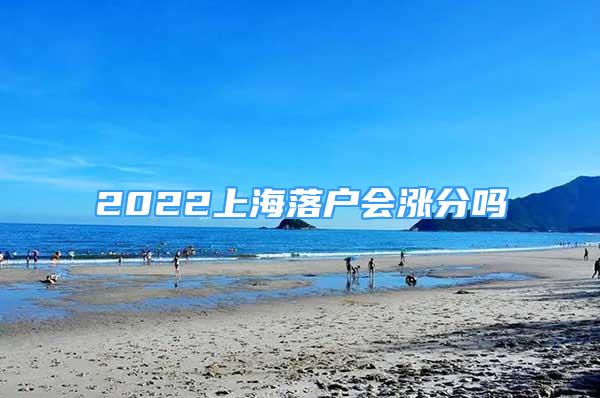 2022上海落户会涨分吗