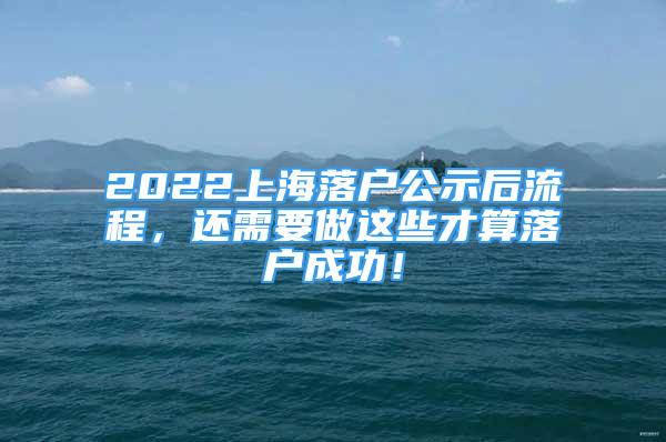 2022上海落户公示后流程，还需要做这些才算落户成功！