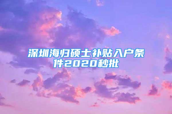 深圳海归硕士补贴入户条件2020秒批