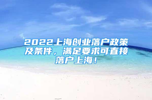 2022上海创业落户政策及条件，满足要求可直接落户上海！