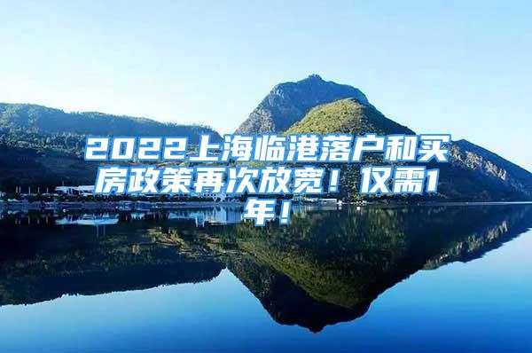 2022上海临港落户和买房政策再次放宽！仅需1年！