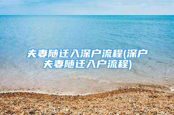 夫妻随迁入深户流程(深户夫妻随迁入户流程)