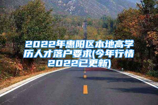 2022年惠阳区本地高学历人才落户要求(今年行情2022已更新)