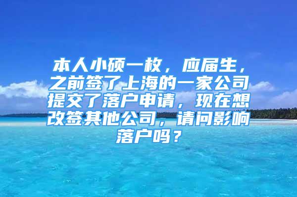 本人小硕一枚，应届生，之前签了上海的一家公司提交了落户申请，现在想改签其他公司，请问影响落户吗？