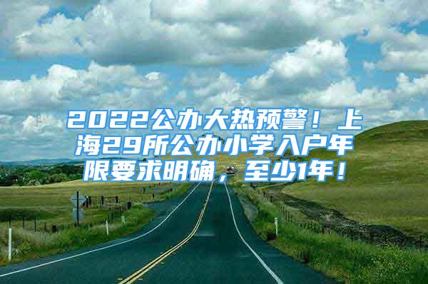 2022公办大热预警！上海29所公办小学入户年限要求明确，至少1年！