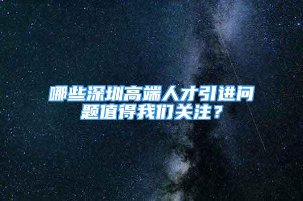 哪些深圳高端人才引进问题值得我们关注？