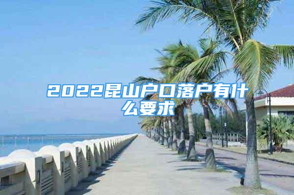 2022昆山户口落户有什么要求