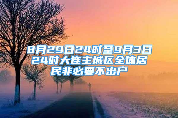 8月29日24时至9月3日24时大连主城区全体居民非必要不出户