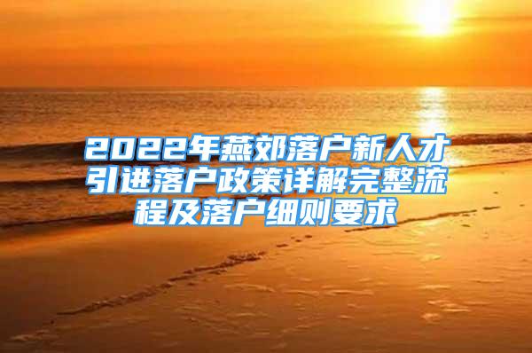 2022年燕郊落户新人才引进落户政策详解完整流程及落户细则要求