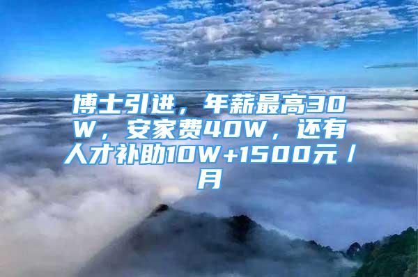 博士引进，年薪最高30W，安家费40W，还有人才补助10W+1500元／月