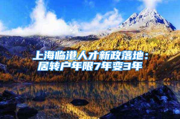 上海临港人才新政落地：居转户年限7年变3年