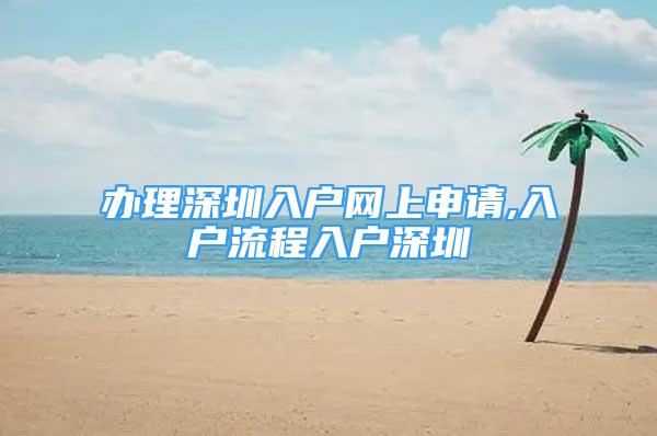 办理深圳入户网上申请,入户流程入户深圳