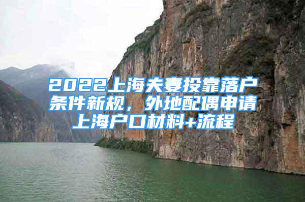 2022上海夫妻投靠落户条件新规，外地配偶申请上海户口材料+流程